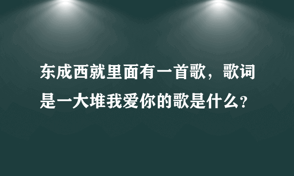 东成西就里面有一首歌，歌词是一大堆我爱你的歌是什么？