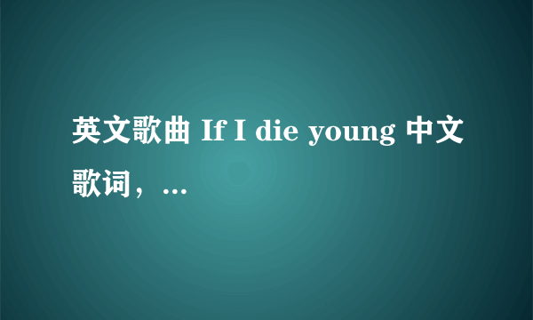 英文歌曲 If I die young 中文歌词，求助、、、