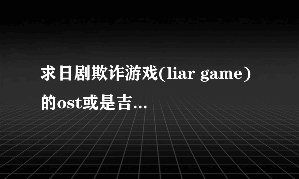 求日剧欺诈游戏(liar game)的ost或是吉他的那段背景音乐。