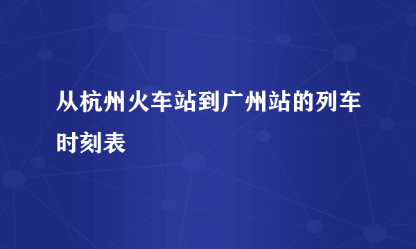 从杭州火车站到广州站的列车时刻表