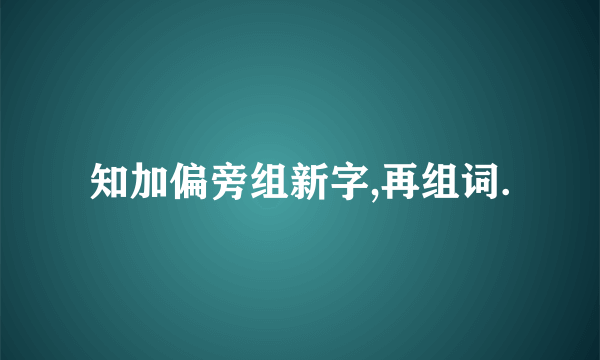 知加偏旁组新字,再组词.