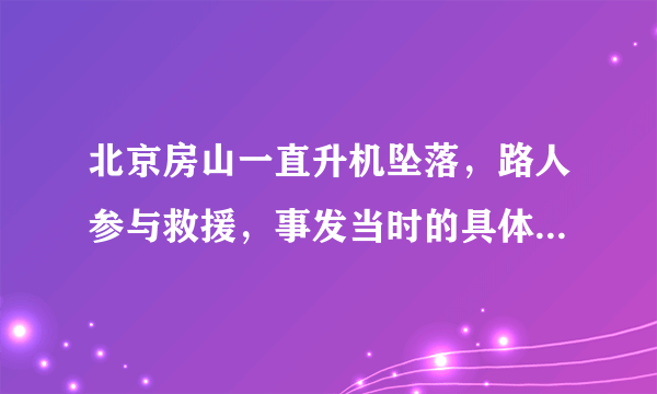 北京房山一直升机坠落，路人参与救援，事发当时的具体情况如何？