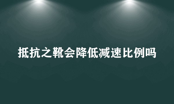 抵抗之靴会降低减速比例吗