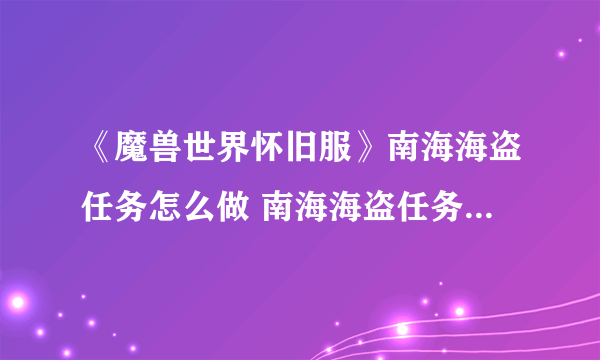 《魔兽世界怀旧服》南海海盗任务怎么做 南海海盗任务完成攻略