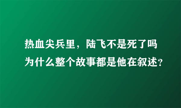 热血尖兵里，陆飞不是死了吗为什么整个故事都是他在叙述？