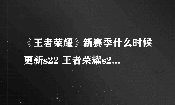 《王者荣耀》新赛季什么时候更新s22 王者荣耀s22赛季更新时间