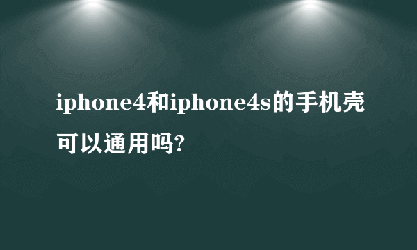 iphone4和iphone4s的手机壳可以通用吗?