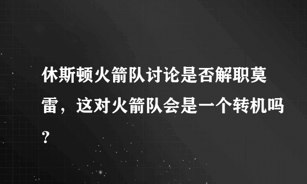 休斯顿火箭队讨论是否解职莫雷，这对火箭队会是一个转机吗？