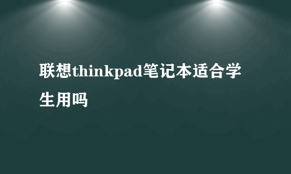 联想thinkpad笔记本适合学生用吗