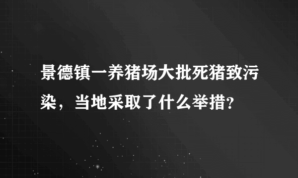 景德镇一养猪场大批死猪致污染，当地采取了什么举措？