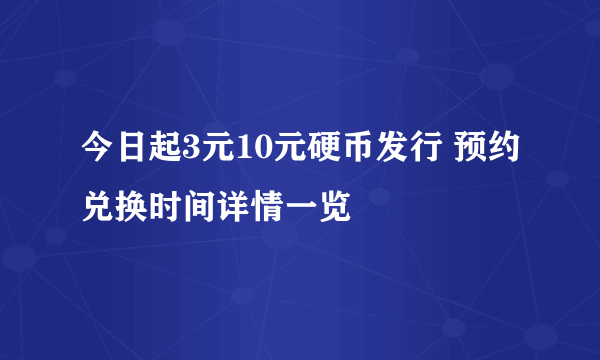 今日起3元10元硬币发行 预约兑换时间详情一览