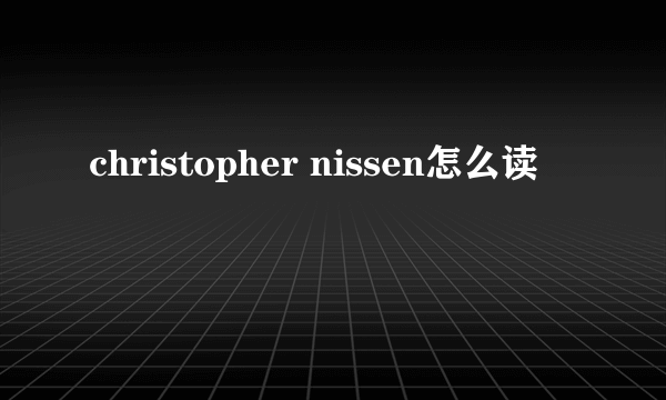 christopher nissen怎么读