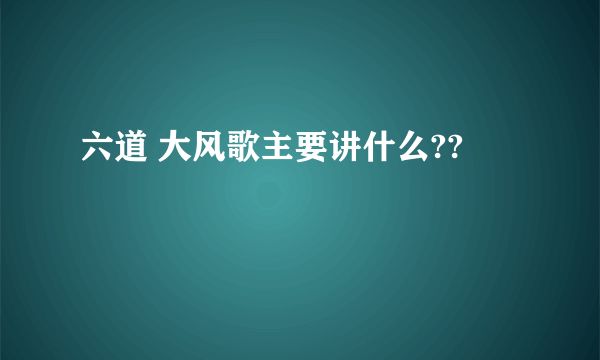 六道 大风歌主要讲什么??