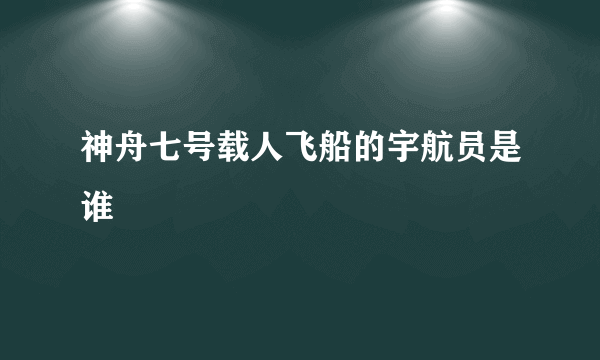 神舟七号载人飞船的宇航员是谁