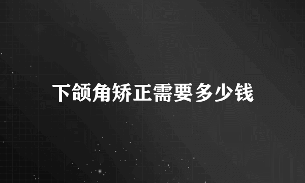 下颌角矫正需要多少钱