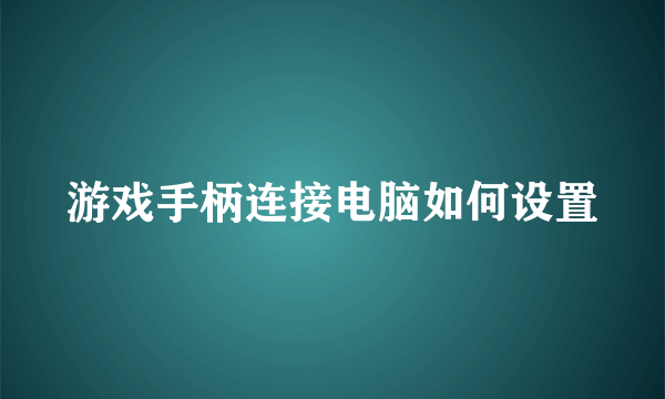 游戏手柄连接电脑如何设置