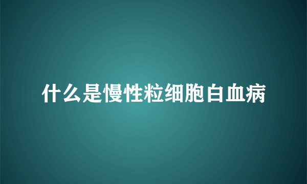 什么是慢性粒细胞白血病