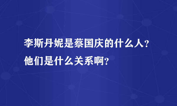 李斯丹妮是蔡国庆的什么人？他们是什么关系啊？