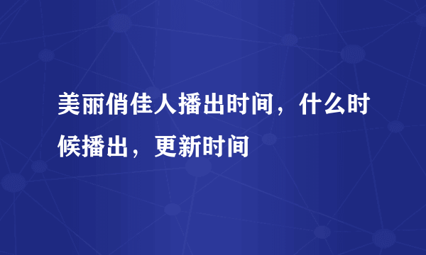 美丽俏佳人播出时间，什么时候播出，更新时间