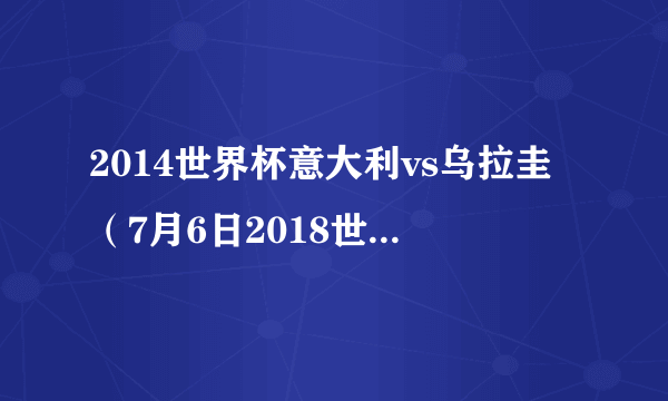 2014世界杯意大利vs乌拉圭（7月6日2018世界杯1/4决赛乌拉圭VS法国直播入口）