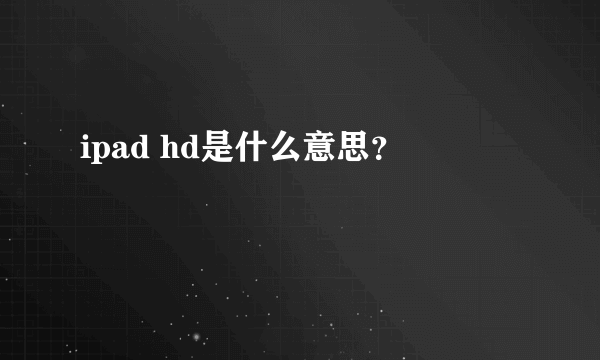 ipad hd是什么意思？