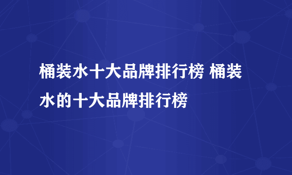 桶装水十大品牌排行榜 桶装水的十大品牌排行榜