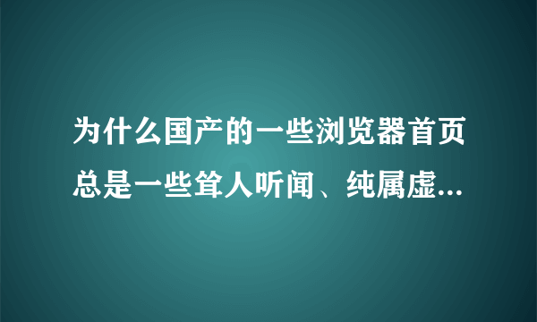 为什么国产的一些浏览器首页总是一些耸人听闻、纯属虚假的“新闻”？