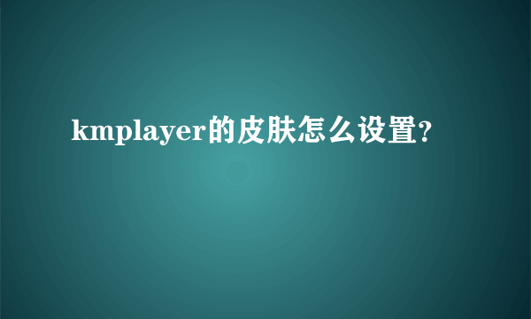 kmplayer的皮肤怎么设置？