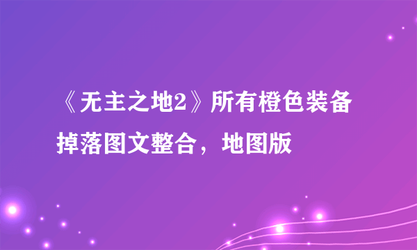 《无主之地2》所有橙色装备掉落图文整合，地图版