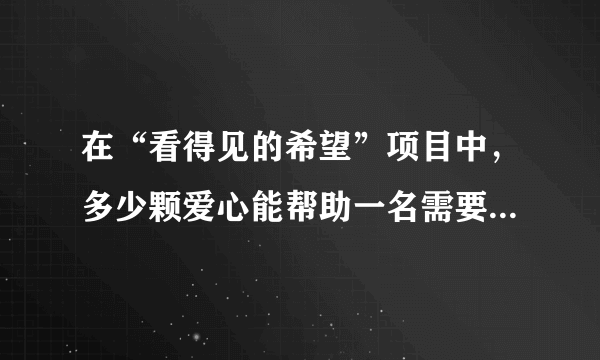 在“看得见的希望”项目中，多少颗爱心能帮助一名需要角膜移植的患者带来光明 蚂蚁庄园小课堂1月27日答案