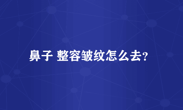 鼻子 整容皱纹怎么去？