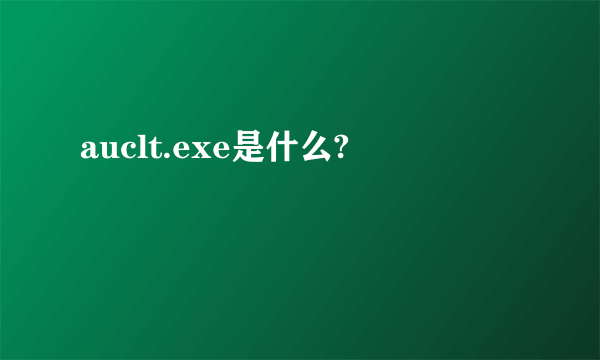 auclt.exe是什么?