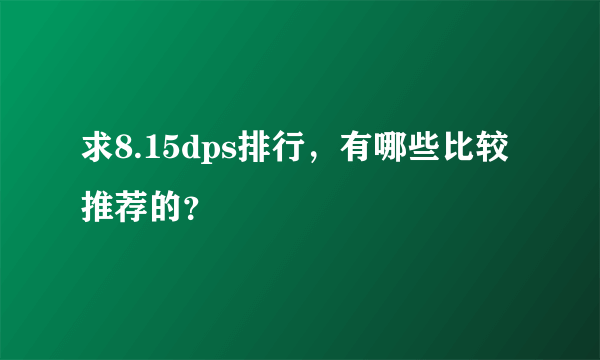 求8.15dps排行，有哪些比较推荐的？