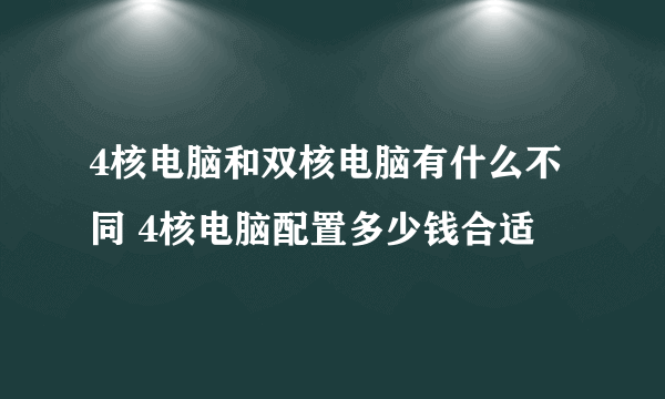 4核电脑和双核电脑有什么不同 4核电脑配置多少钱合适