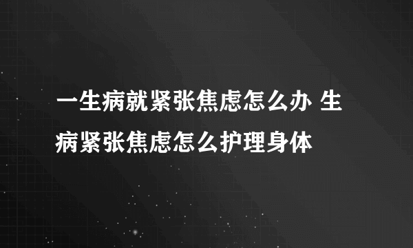 一生病就紧张焦虑怎么办 生病紧张焦虑怎么护理身体