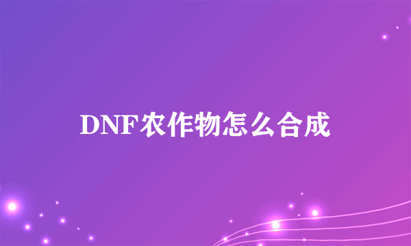 DNF农作物怎么合成