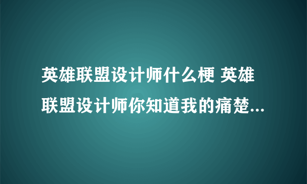 英雄联盟设计师什么梗 英雄联盟设计师你知道我的痛楚吗梗介绍