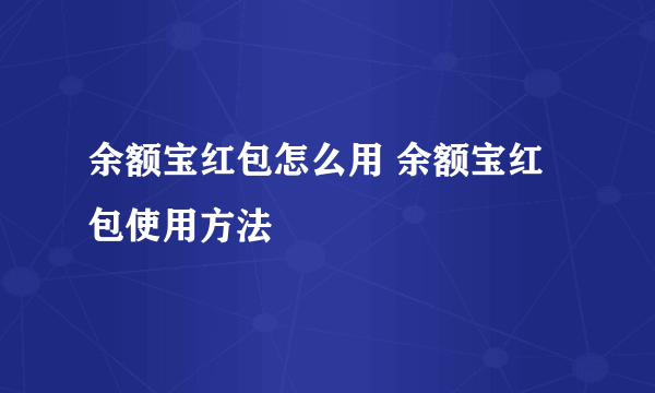 余额宝红包怎么用 余额宝红包使用方法