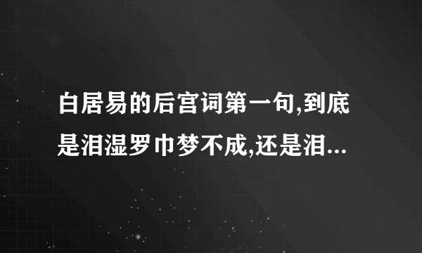 白居易的后宫词第一句,到底是泪湿罗巾梦不成,还是泪尽罗巾梦不成,能否准确告知