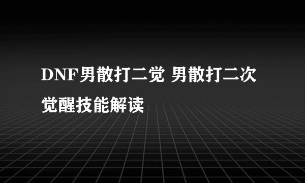 DNF男散打二觉 男散打二次觉醒技能解读