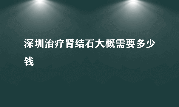 深圳治疗肾结石大概需要多少钱