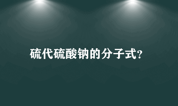 硫代硫酸钠的分子式？