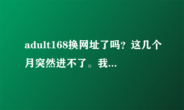 adult168换网址了吗？这几个月突然进不了。我觉得这网站还是不错的。