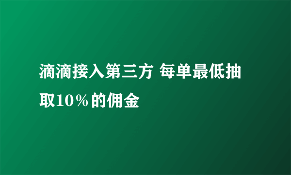 滴滴接入第三方 每单最低抽取10％的佣金