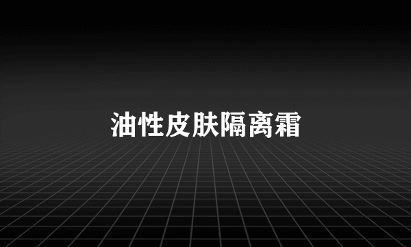 油性皮肤隔离霜