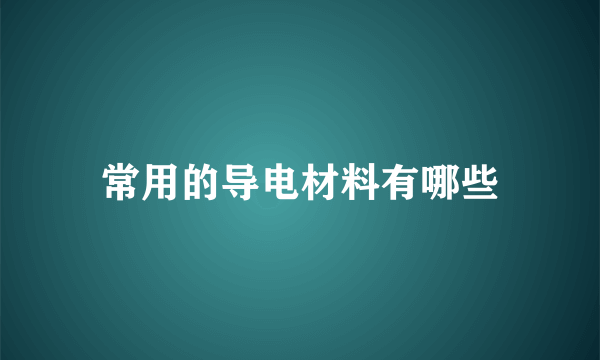 常用的导电材料有哪些