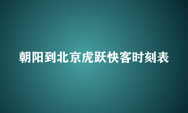 朝阳到北京虎跃快客时刻表