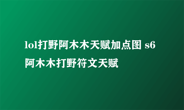 lol打野阿木木天赋加点图 s6阿木木打野符文天赋