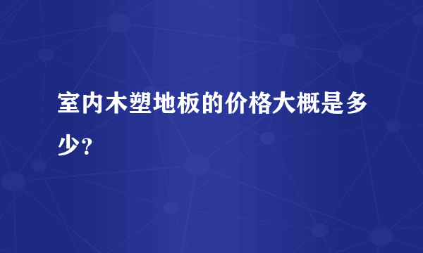 室内木塑地板的价格大概是多少？