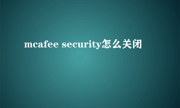 mcafee security怎么关闭